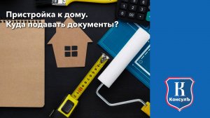 Пристройка к дому. Куда подавать документы?