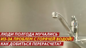 Люди полгода мучались из-за проблем с горячей водой! Как добиться перерасчета?