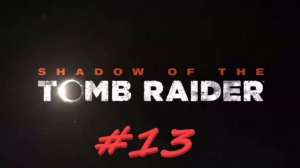 Shadow of the Tomb Raider 13 серия