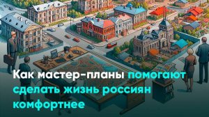 Как мастер-планы помогают сделать жизнь россиян комфортнее