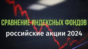 Сравнение индексных фондов российских акций. 2024