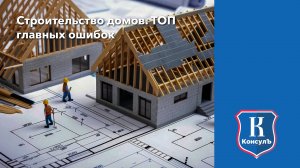Строительство домов. Топ главных ошибок.
