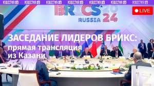 Заседание лидеров стран БРИКС на саммите в Казани / Прямая трансляция