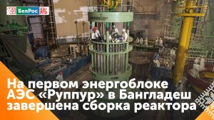 "Росатом" завершил сборку реактора на первом энергоблоке АЭС "Руппур" в Бангладеш