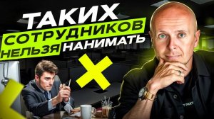 Таких сотрудников нельзя нанимать! 5 советов HRу