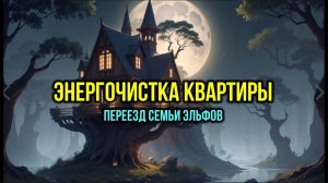 ЭНЕРГОЧИСТКА КВАРТИРЫ: ПЕРЕЕЗД СЕМЬИ ЭЛЬФОВ