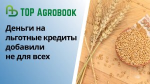 Деньги на льготные кредиты добавили не для всех | TOP Agrobook: обзор аграрных новостей