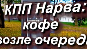 КПП Нарва: КОФЕ возле очереди. Где можно купить кофе возле очереди к КПП? #граница #Нарва #ЕС #РФ