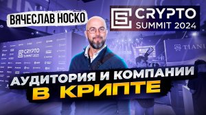 CRYPTO SUMMIT 2024: АУДИТОРИЯ И КОМПАНИИ В КРИПТЕ - ВЯЧЕСЛАВ НОСКО