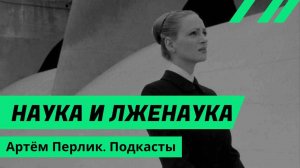 Наука и лженаука | АУДИОЛЕКЦИИ АРТЁМА ПЕРЛИКА