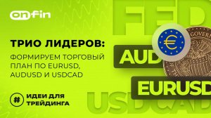 OnFin отзывы. Трио Лидеров_ Формируем торговый план по EURUSD, AUDUSD и USDCAD.