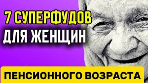 7 СУПЕРФУДОВ для женщин пенсионного возраста