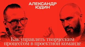 Александр Юдин: Как управлять творческим процессом в проектной команде