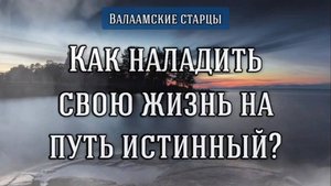 Как наладить свою жизнь на путь истинный? Валаамские старцы