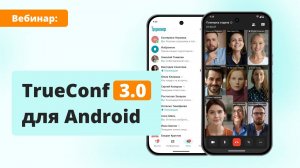 Вебинар: обзор TrueConf 3.0 для Android — новой версии клиентских приложений для мобильных устройств