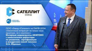 ООО «Завод «Сателлит» на ПМГФ-2024. Интервью медиагруппы ARMTORG с О.Б. Юдиным