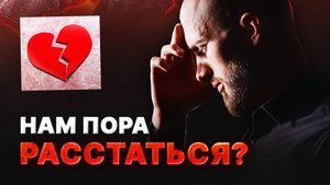 Когда заканчивать отношения и как понять, что пора расстаться?