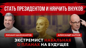 Стать президентом и нянчить внуков. Экстремист Навальная о планах на будущее | Шахназаров и Карлов