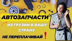 Доставка автозапчастей из Грузии прямо к вам!