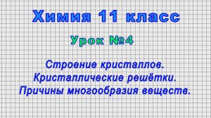 Химия 11 класс (Урок№4 - Строение кристаллов. Кристаллические решётки.Причины многообразия веществ.)