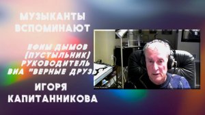 Воспоминания об Игоре Капитанникове. Фрагмент интервью с Ефимом Дымовым (Пустыльником)  -  (часть1)