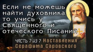 Если не можешь найти духовника, то учись у Священного и отеческого Писаний. Серафим Саровский