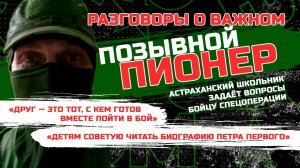 Позывной «Пионер» — что такое настоящая дружба и о работе под выстрелами | Разговоры о важном