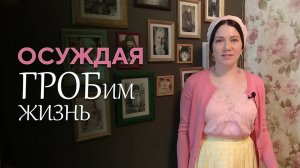 Осуждая ГРОБим жизнь!