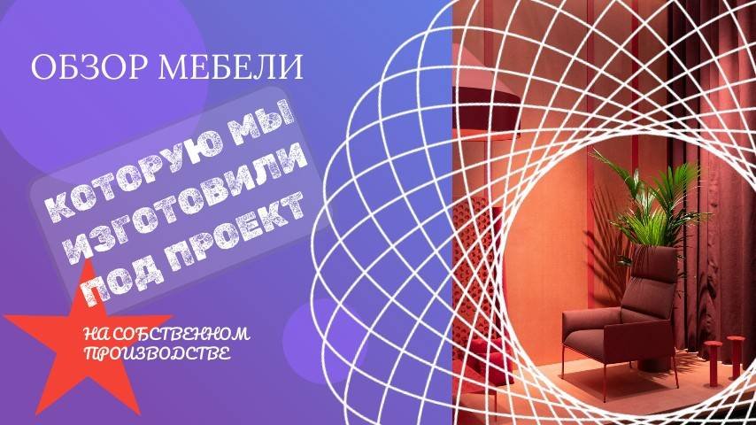 Обзор мебели изготовленной по дизайн - проекту