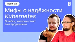 Мифы о надёжности Kubernetes: Ошибки, которые стоят вам продакшена