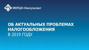 Вебинар «Об актуальных проблемах налогообложения в 2019 году»