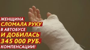 Женщина сломала руку в автобусе и добилась 345 000 рублей компенсации!