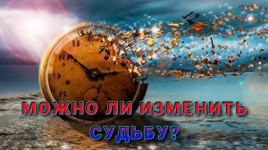 Можно ли изменить судьбу?