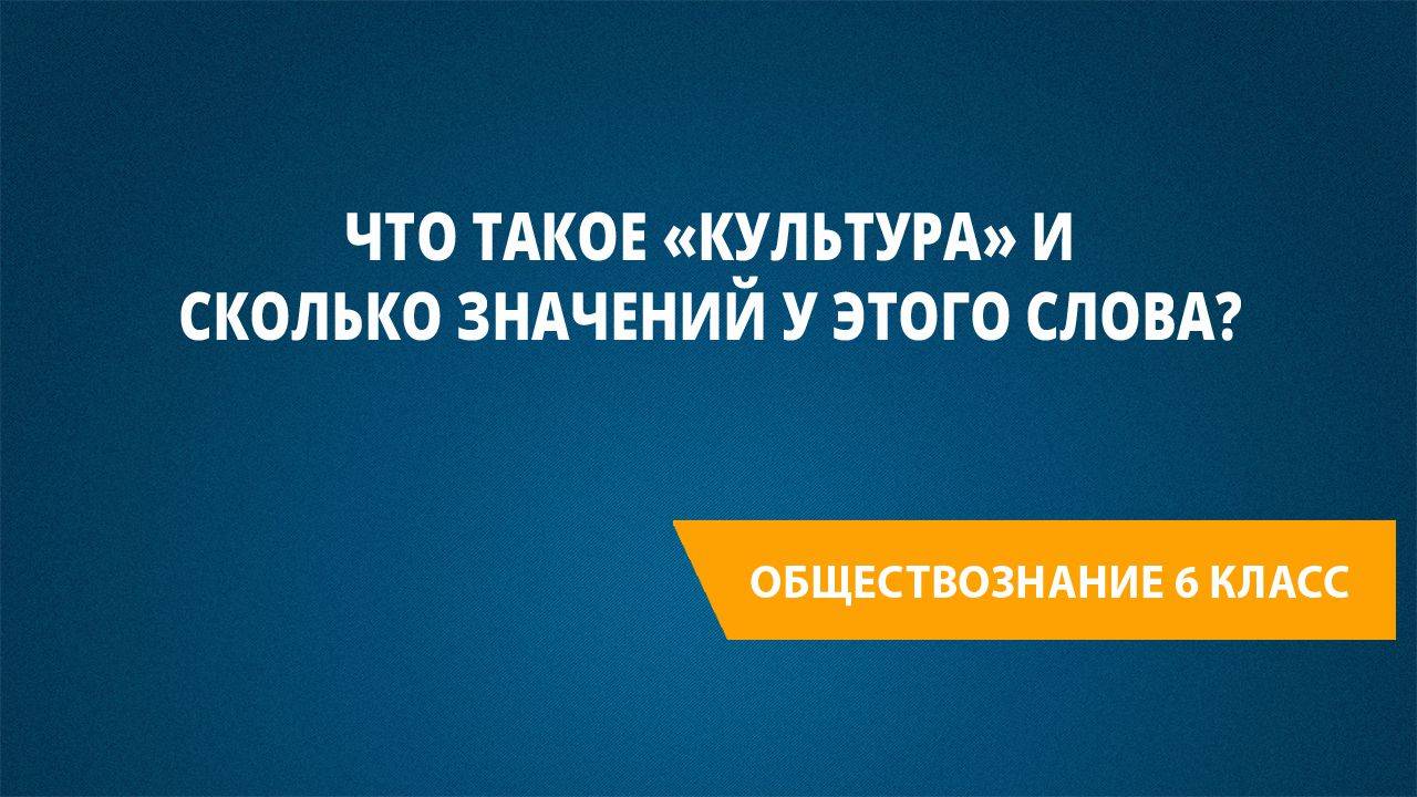 Урок 28. Что такое «культура» и сколько значений у этого слова?