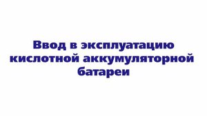 Ввод в эксплуатацию кислотной АКБ