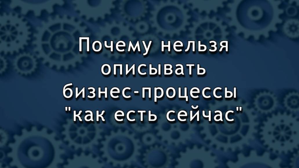 Почему нельзя описывать бизнес-процессы КАК ЕСТЬ