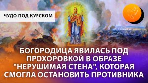 Богородица явилась под Прохоровкой Курской области в образе "Нерушимой стены", остановив врага