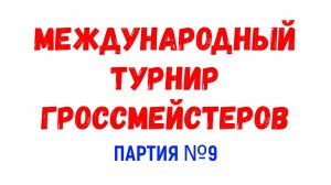 Шахматы ♕ МЕЖДУНАРОДНЫЙ ТУРНИР ГРОССМЕЙСТЕРОВ ♕ Партия № 9