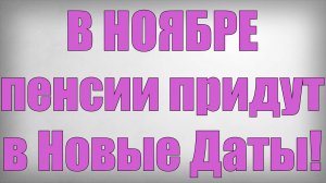 В НОЯБРЕ пенсии придут в Новые Даты!