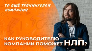 Как руководителю компании поможет НЛП? 
Отвечает тренер курса «НЛП-Практик» Александр Родионов.