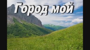 ГОРОД МОЙ НА ВЕРШИНЕ ГОРЫ СТОИТ