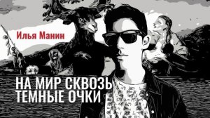 Илья Манин - На мир сквозь тёмные очки