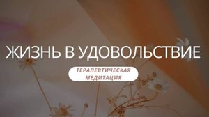 терапевтическая медитация "Жизнь в удовольствие"