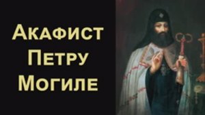 Акафист святителю Петру (Могиле), митрополиту Киевскому и Галицкому