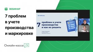 Вебинар: 7 проблем в учете производства и маркировке. Реальные кейсы и решения