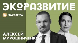 ЧЛЕН ПРАВЛЕНИЯ ВЭБ.РФ АЛЕКСЕЙ МИРОШНИЧЕНКО О ВЗАИМОСВЯЗИ ТЕХНОЛОГИЙ, ЭКОЛОГИИ И БИЗНЕСА