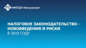 Вебинар «Налоговое законодательство в 2019 году - нововведения и риски»