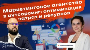 Маркетинговое агентство в аутсорсинг: оптимизация затрат и ресурсов с Ириной Коваленко.