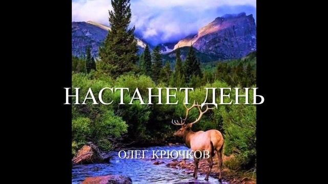 Песня «Настанет день» Автор исполнитель Олег Крючков