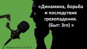 Бодрое утро 24.10 - «Динамика, борьба и последствия грехопадения. (Быт: 3гл)»